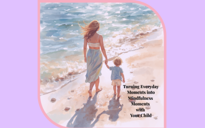 Turning Everyday Moments into Mindfulness Moments with Your Child