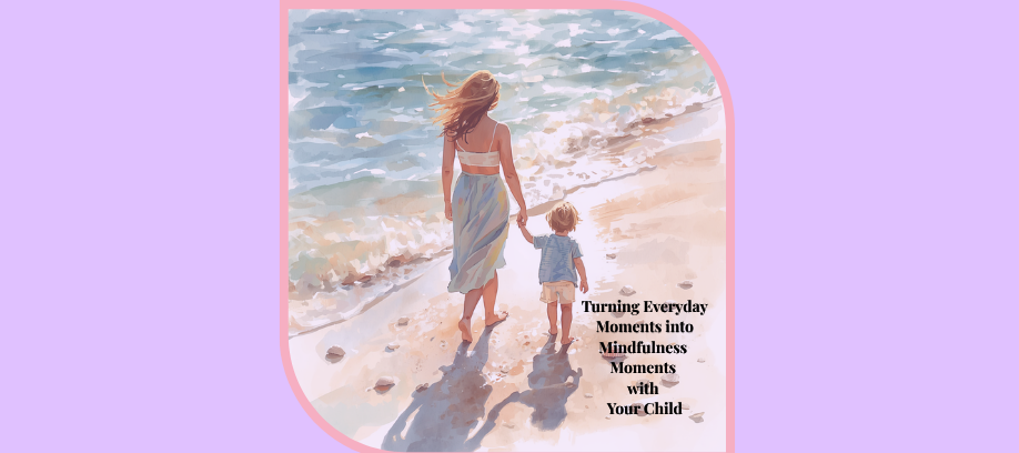 Turning Everyday Moments into Mindfulness Moments with Your Child